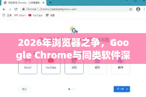 2026年浏览器之争，Google Chrome与同类软件深度对比与未来展望