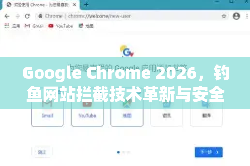 Google Chrome 2026，钓鱼网站拦截技术革新与安全防护全攻略