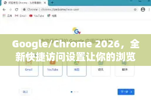 Google/Chrome 2026，全新快捷访问设置让你的浏览效率飙升