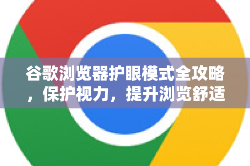 谷歌浏览器护眼模式全攻略，保护视力，提升浏览舒适度