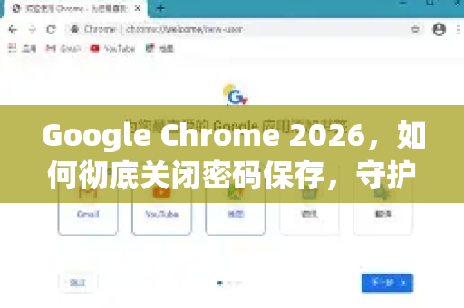 Google Chrome 2026，如何彻底关闭密码保存，守护你的隐私安全？