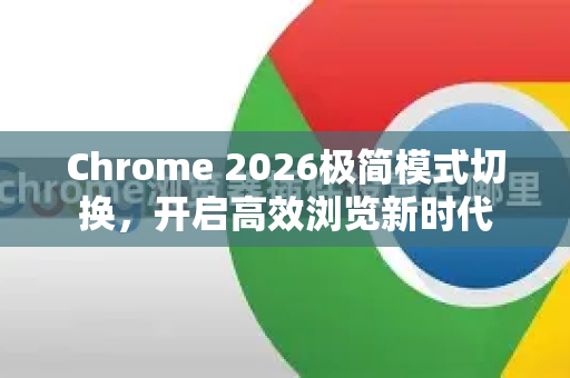 Chrome 2026极简模式切换，开启高效浏览新时代
