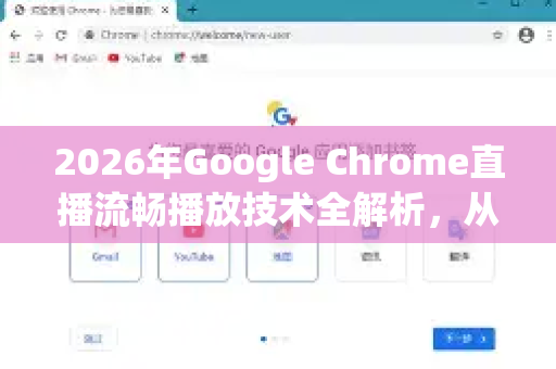 2026年Google Chrome直播流畅播放技术全解析，从编码到网络优化