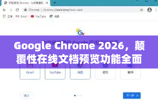 Google Chrome 2026，颠覆性在线文档预览功能全面解析