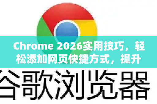 Chrome 2026实用技巧，轻松添加网页快捷方式，提升浏览效率
