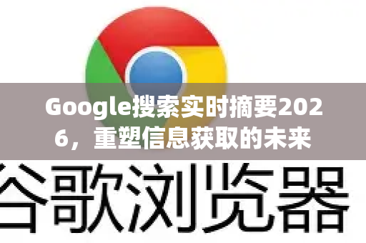 Google搜索实时摘要2026，重塑信息获取的未来