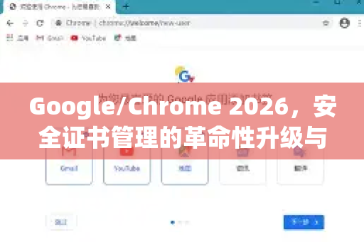Google/Chrome 2026，安全证书管理的革命性升级与用户指南-第1张图片-Google下载|谷歌浏览器官网-2026最新版