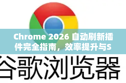 Chrome 2026 自动刷新插件完全指南，效率提升与SEO优化新利器-第1张图片-Google下载|谷歌浏览器官网-2026最新版