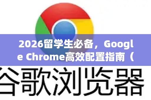 2026留学生必备，Google Chrome高效配置指南（含插件推荐）-第1张图片-Google下载|谷歌浏览器官网-2026最新版
