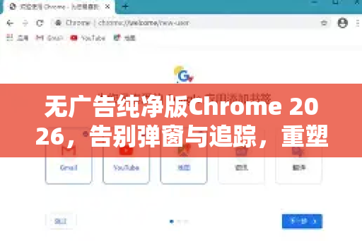 无广告纯净版Chrome 2026，告别弹窗与追踪，重塑浏览器体验
