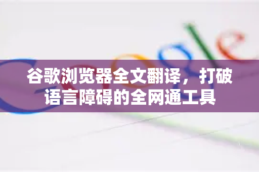 谷歌浏览器全文翻译，打破语言障碍的全网通工具