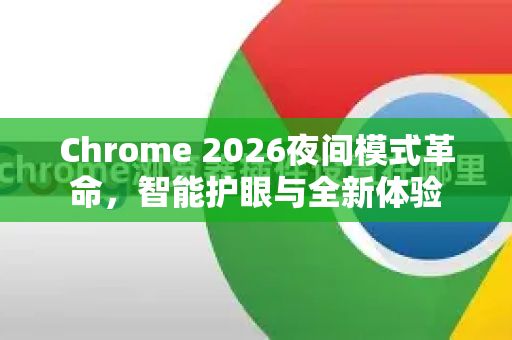 Chrome 2026夜间模式革命，智能护眼与全新体验