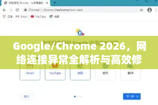 Google/Chrome 2026，网络连接异常全解析与高效修复指南