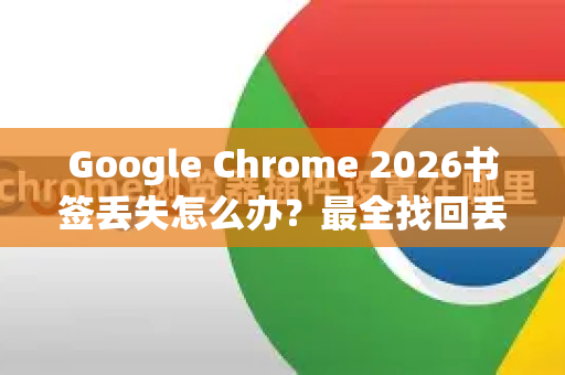 Google Chrome 2026书签丢失怎么办？最全找回丢失书签指南