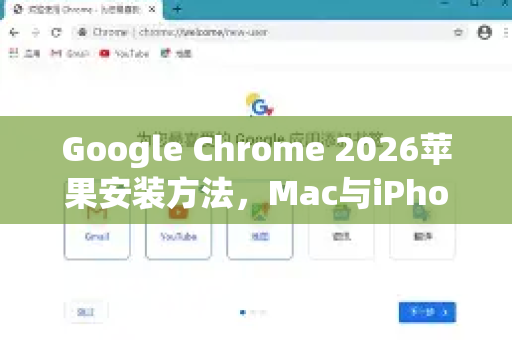 Google Chrome 2026苹果安装方法，Mac与iPhone全平台指南