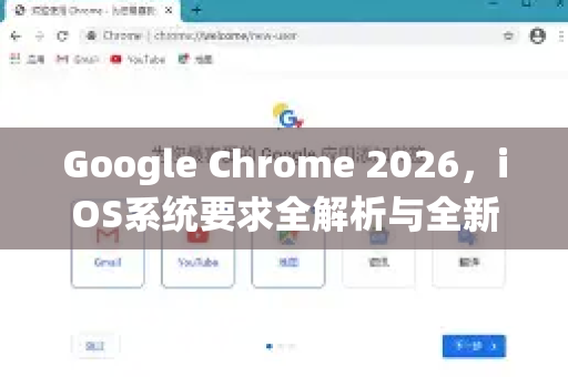 Google Chrome 2026，iOS系统要求全解析与全新功能前瞻