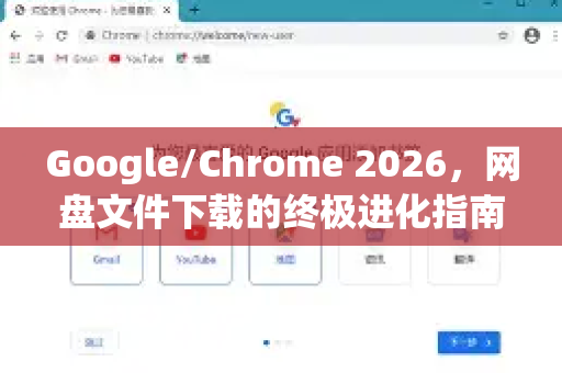Google/Chrome 2026，网盘文件下载的终极进化指南
