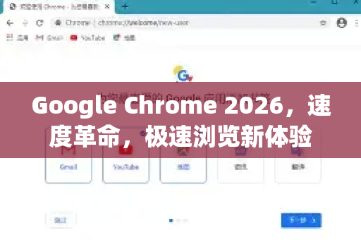 Google Chrome 2026，速度革命，极速浏览新体验