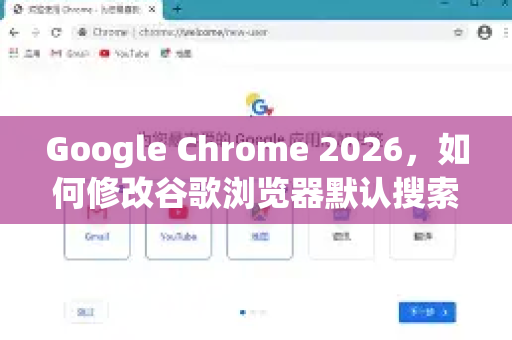 Google Chrome 2026，如何修改谷歌浏览器默认搜索？完整指南