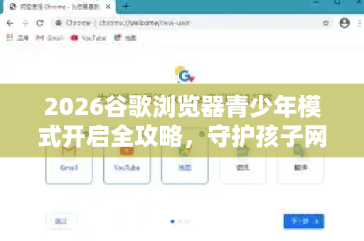 2026谷歌浏览器青少年模式开启全攻略，守护孩子网络安全的终极指南