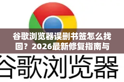 谷歌浏览器误删书签怎么找回？2026最新修复指南与防丢攻略