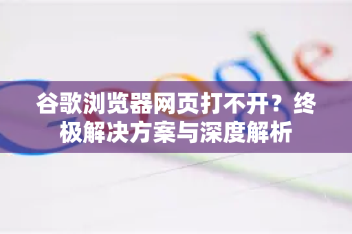 谷歌浏览器网页打不开？终极解决方案与深度解析-第1张图片-Google下载|谷歌浏览器官网-2026最新版