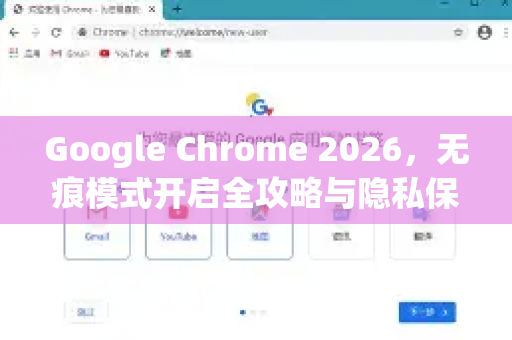 Google Chrome 2026，无痕模式开启全攻略与隐私保护指南