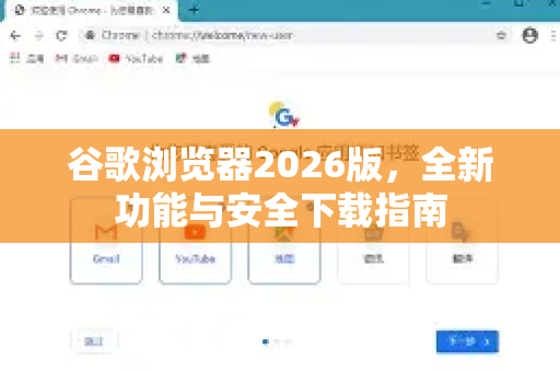 谷歌浏览器2026版，全新功能与安全下载指南