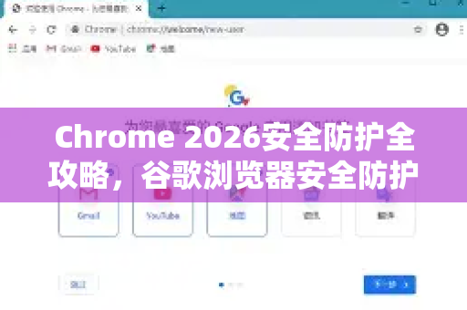 Chrome 2026安全防护全攻略，谷歌浏览器安全防护怎么开启？一文掌握-第1张图片-Google下载|谷歌浏览器官网-2026最新版