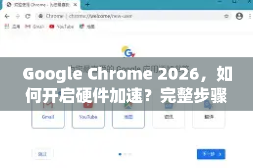 Google Chrome 2026，如何开启硬件加速？完整步骤与常见问题解答-第1张图片-Google下载|谷歌浏览器官网-2026最新版