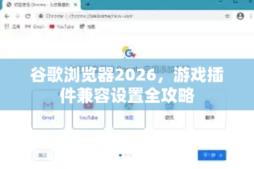 谷歌浏览器2026，游戏插件兼容设置全攻略