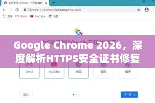 Google Chrome 2026，深度解析HTTPS安全证书修复，护航浏览器安全新纪元