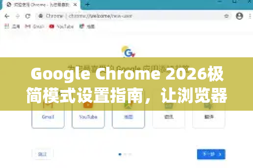 Google Chrome 2026极简模式设置指南，让浏览器回归纯粹