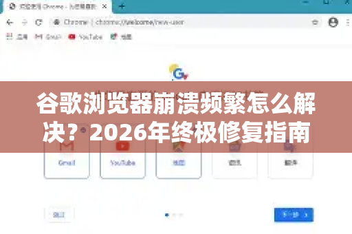 谷歌浏览器崩溃频繁怎么解决？2026年终极修复指南与常见问题解答