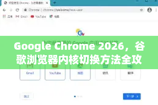 Google Chrome 2026，谷歌浏览器内核切换方法全攻略