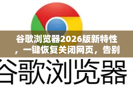 谷歌浏览器2026版新特性，一键恢复关闭网页，告别误操作烦恼