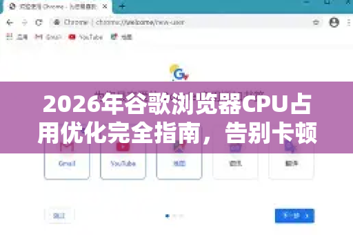 2026年谷歌浏览器CPU占用优化完全指南，告别卡顿，让Chrome重新飞起来