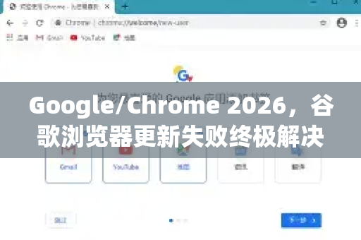 Google/Chrome 2026，谷歌浏览器更新失败终极解决方案
