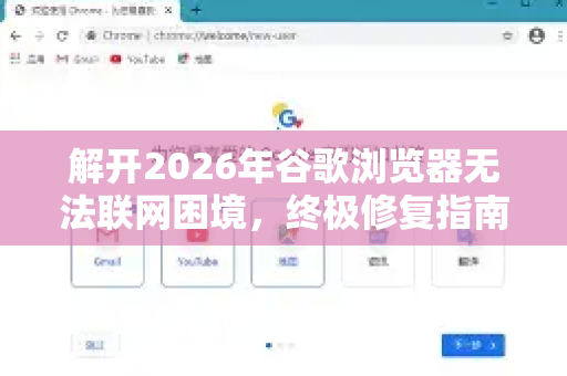 解开2026年谷歌浏览器无法联网困境，终极修复指南与未来展望