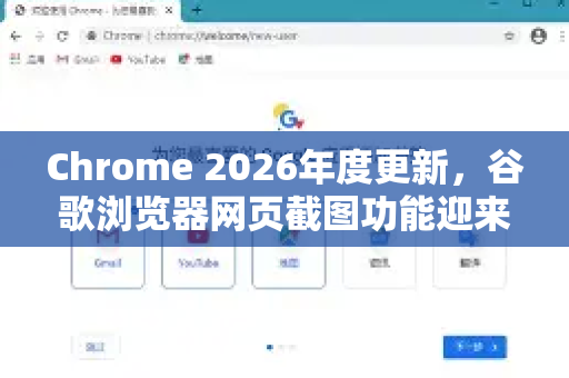 Chrome 2026年度更新，谷歌浏览器网页截图功能迎来十年最大变革