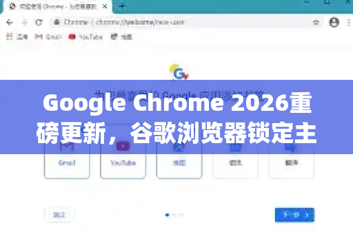 Google Chrome 2026重磅更新，谷歌浏览器锁定主页功能全面解析与实用指南