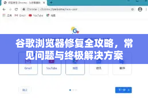 谷歌浏览器修复全攻略，常见问题与终极解决方案