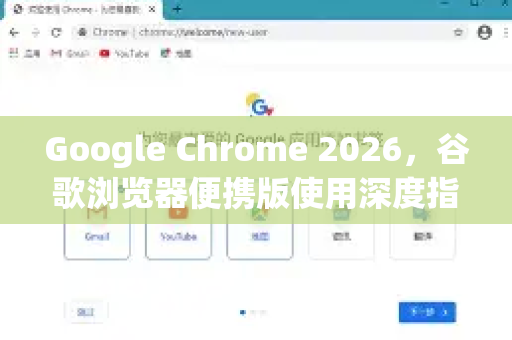 Google Chrome 2026，谷歌浏览器便携版使用深度指南