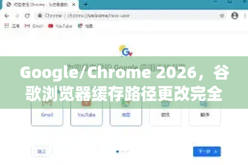 Google/Chrome 2026，谷歌浏览器缓存路径更改完全指南（附高效优化技巧）