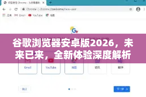 谷歌浏览器安卓版2026，未来已来，全新体验深度解析