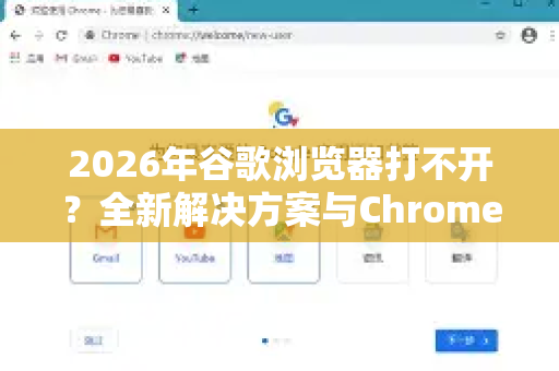 2026年谷歌浏览器打不开？全新解决方案与Chrome常见故障指南
