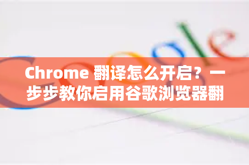 Chrome 翻译怎么开启？一步步教你启用谷歌浏览器翻译功能