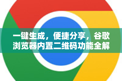 一键生成，便捷分享，谷歌浏览器内置二维码功能全解析