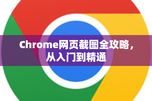 Chrome网页截图全攻略，从入门到精通