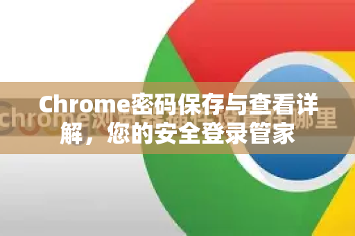 Chrome密码保存与查看详解，您的安全登录管家
